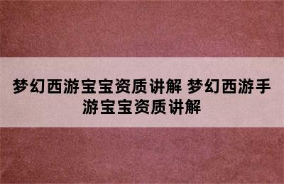 梦幻西游宝宝资质讲解 梦幻西游手游宝宝资质讲解